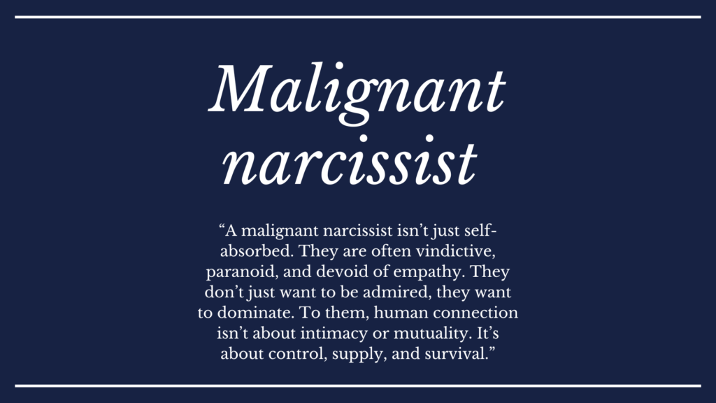 A malignant narcissist isn’t just self-absorbed. They are often vindictive, paranoid, and devoid of empathy.